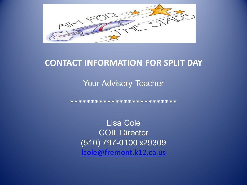 CONTACT INFORMATION FOR SPLIT DAY Your Advisory Teacher ************************** Lisa Cole COIL Director (510) x29309