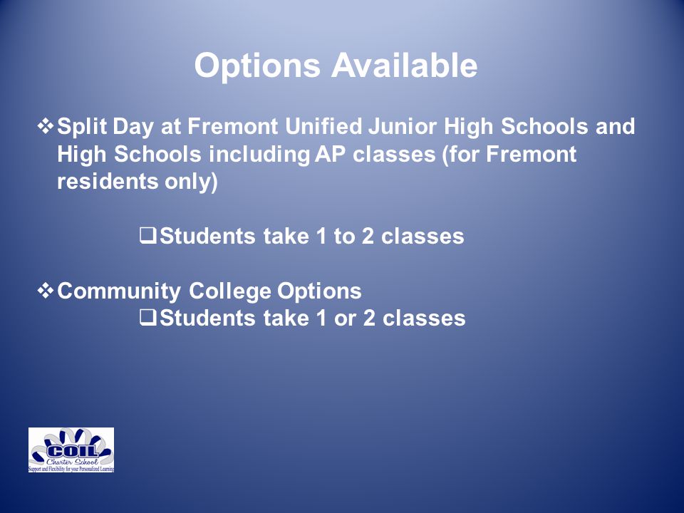 Options Available  Split Day at Fremont Unified Junior High Schools and High Schools including AP classes (for Fremont residents only)  Students take 1 to 2 classes  Community College Options  Students take 1 or 2 classes