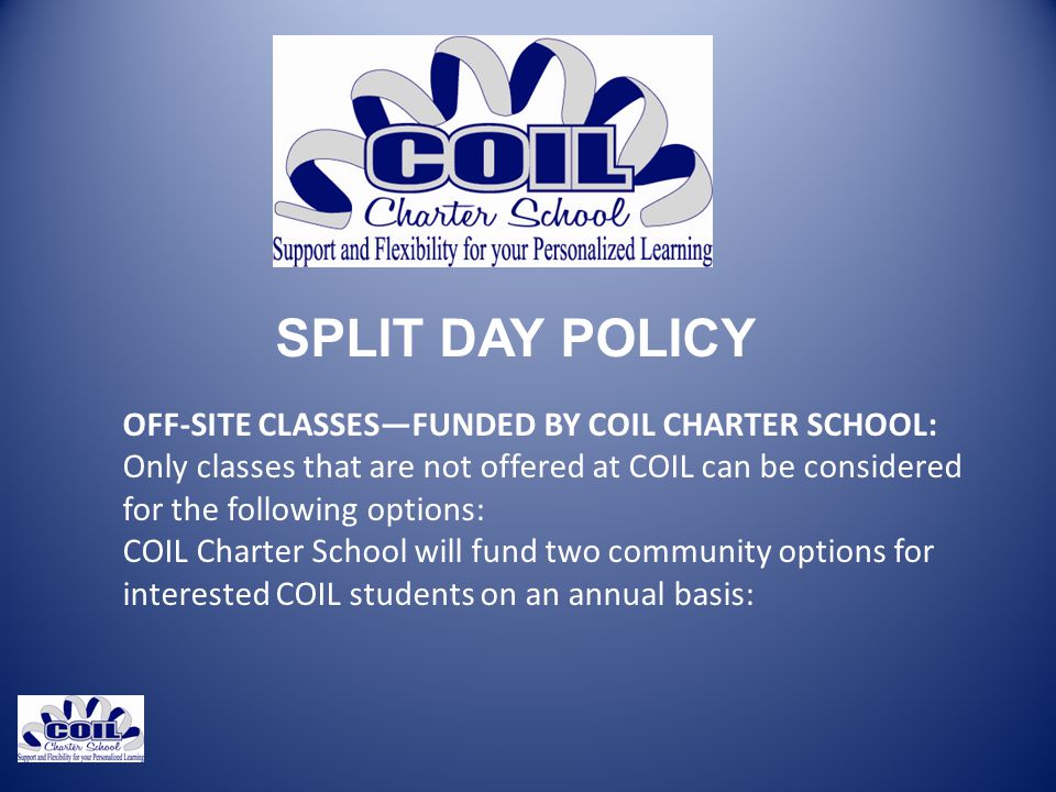 SPLIT DAY POLICY OFF-SITE CLASSES—FUNDED BY COIL CHARTER SCHOOL: Only classes that are not offered at COIL can be considered for the following options: COIL Charter School will fund two community options for interested COIL students on an annual basis:
