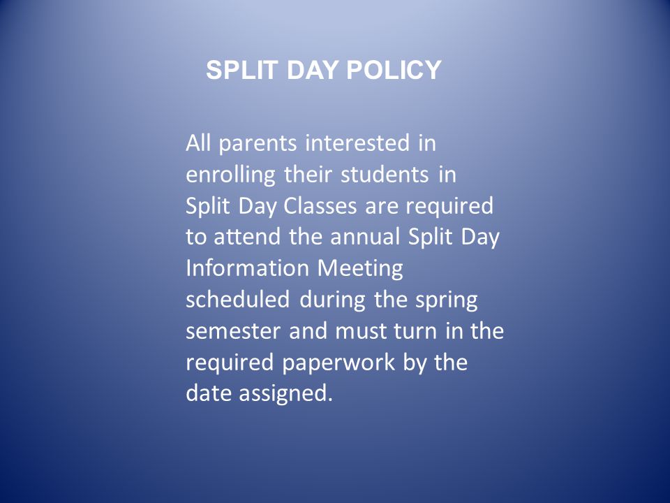 All parents interested in enrolling their students in Split Day Classes are required to attend the annual Split Day Information Meeting scheduled during the spring semester and must turn in the required paperwork by the date assigned.