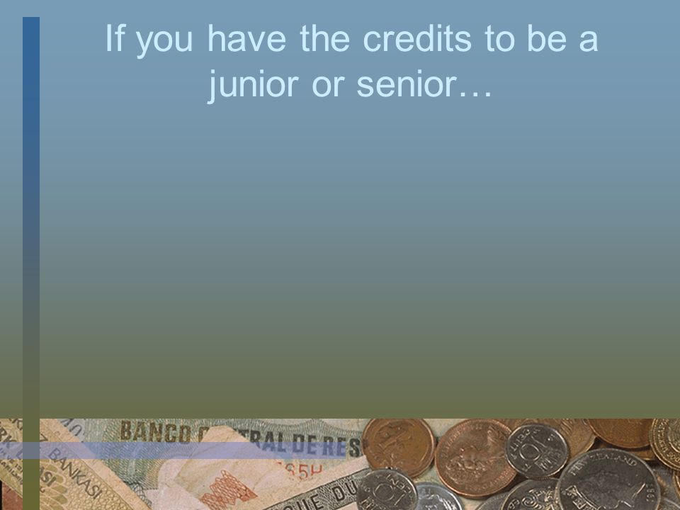 If you have the credits to be a junior or senior…