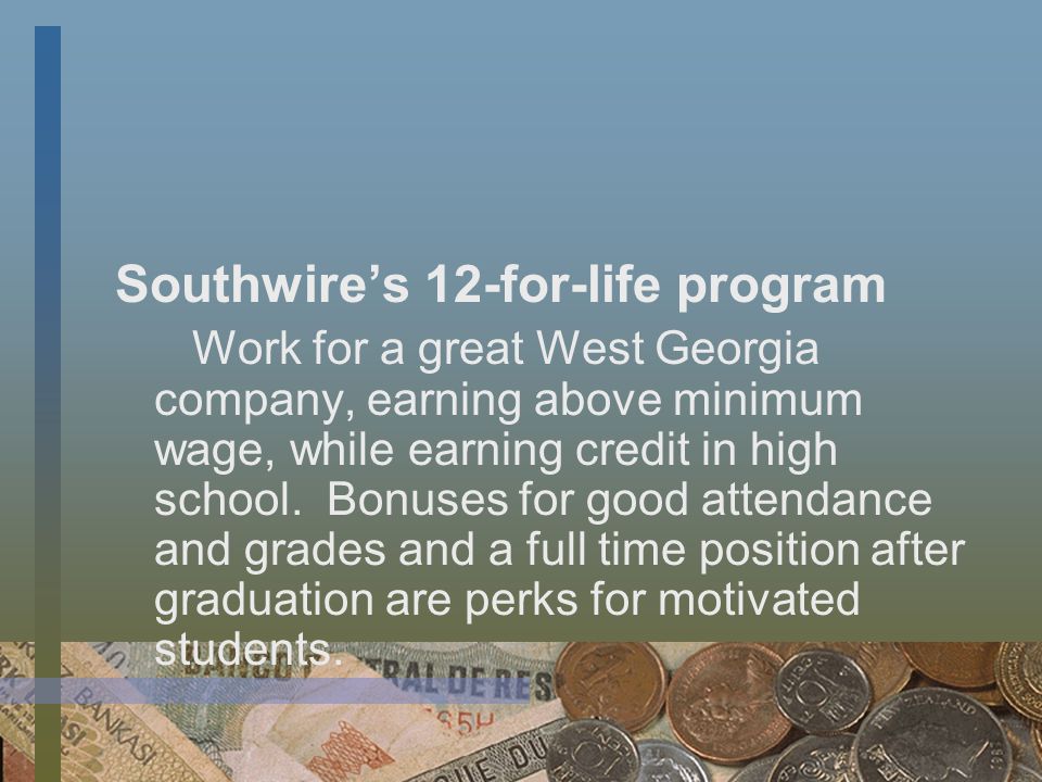 Southwire’s 12-for-life program Work for a great West Georgia company, earning above minimum wage, while earning credit in high school.