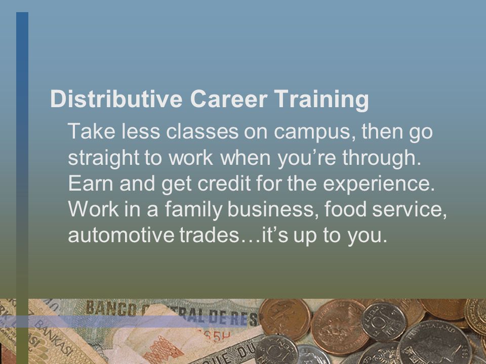 Distributive Career Training Take less classes on campus, then go straight to work when you’re through.