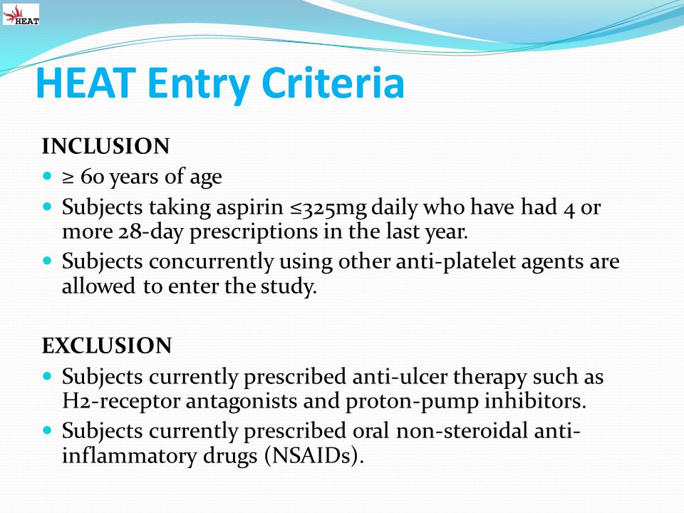 HEAT Entry Criteria INCLUSION ≥ 60 years of age Subjects taking aspirin ≤325mg daily who have had 4 or more 28-day prescriptions in the last year.