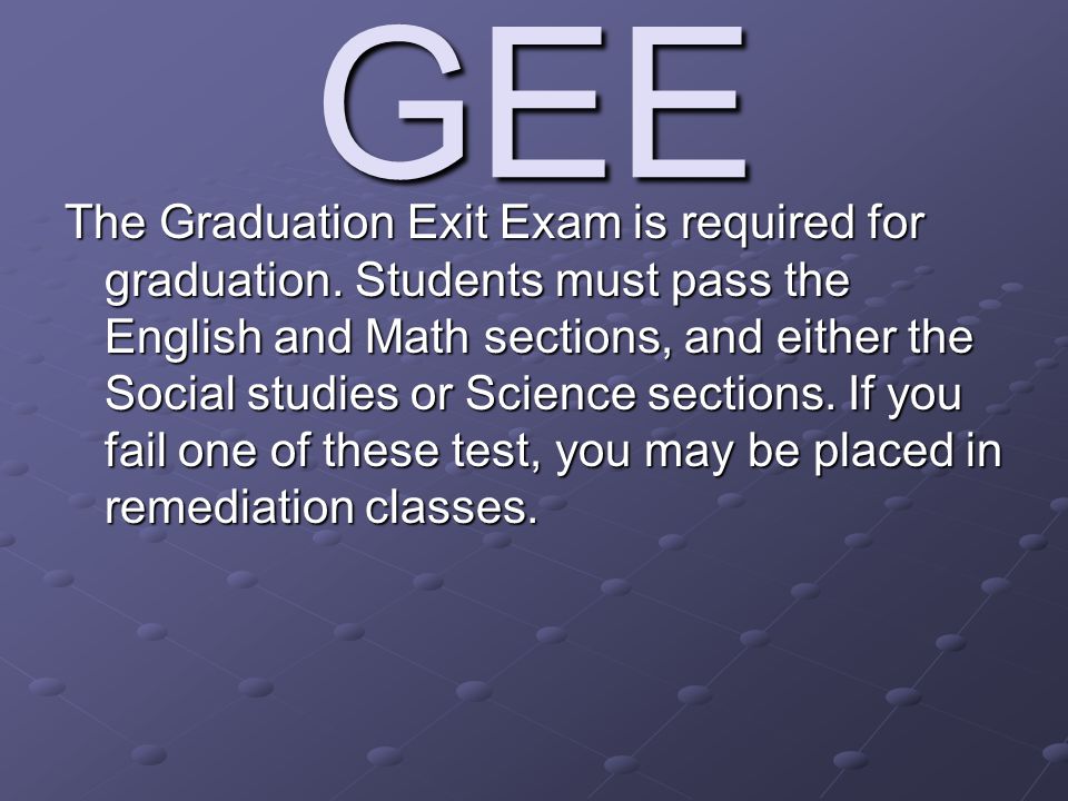GEE The Graduation Exit Exam is required for graduation.
