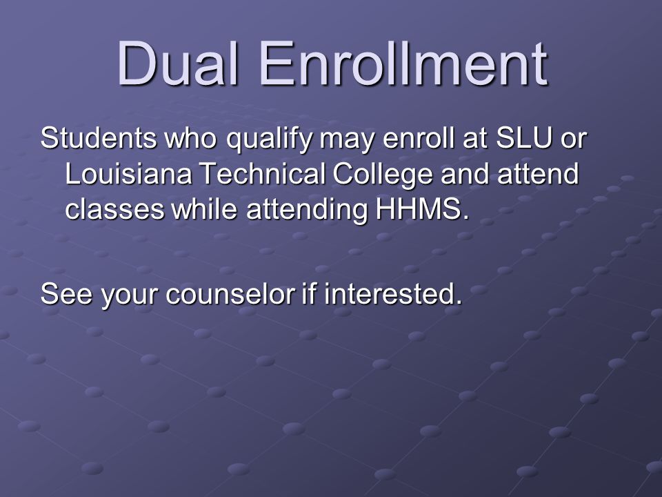 Dual Enrollment Students who qualify may enroll at SLU or Louisiana Technical College and attend classes while attending HHMS.