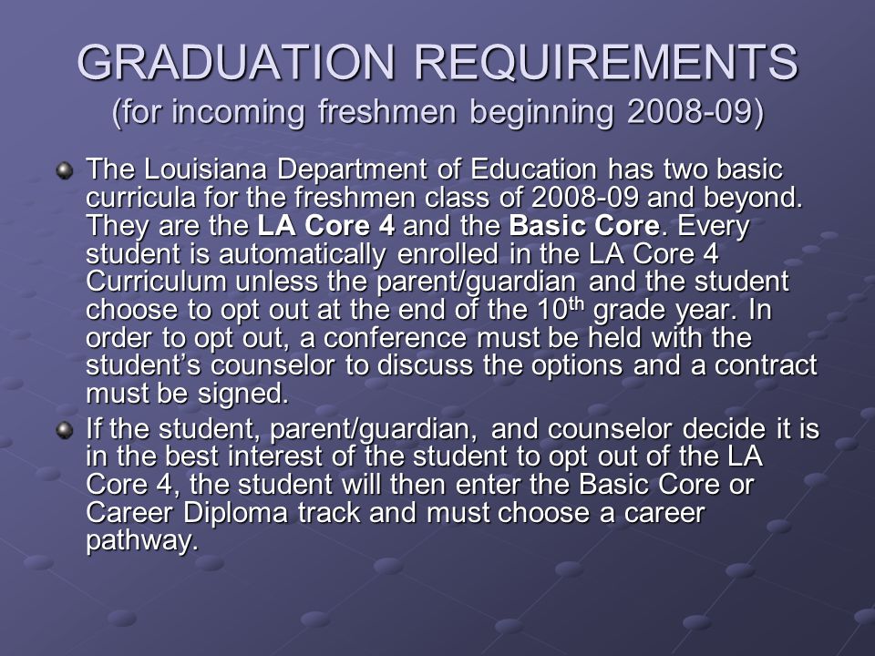 GRADUATION REQUIREMENTS (for incoming freshmen beginning ) The Louisiana Department of Education has two basic curricula for the freshmen class of and beyond.