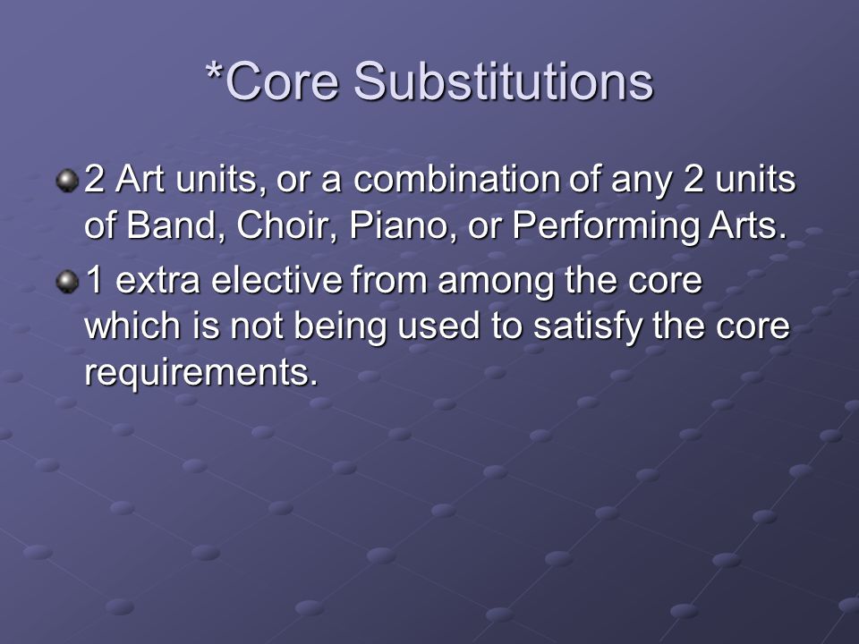 *Core Substitutions 2 Art units, or a combination of any 2 units of Band, Choir, Piano, or Performing Arts.