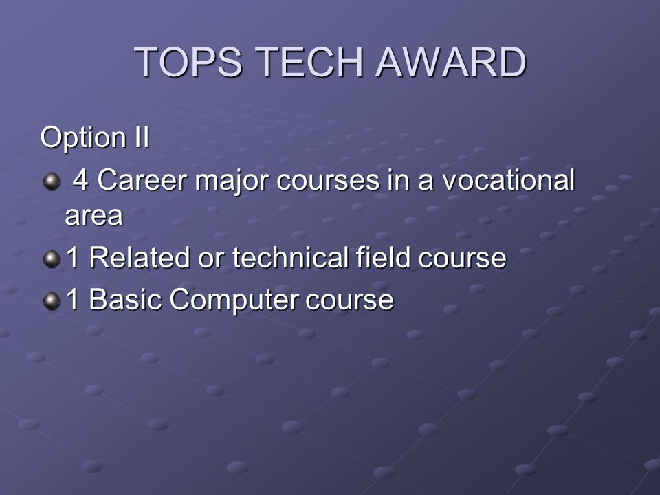 TOPS TECH AWARD Option II 4 Career major courses in a vocational area 4 Career major courses in a vocational area 1 Related or technical field course 1 Basic Computer course