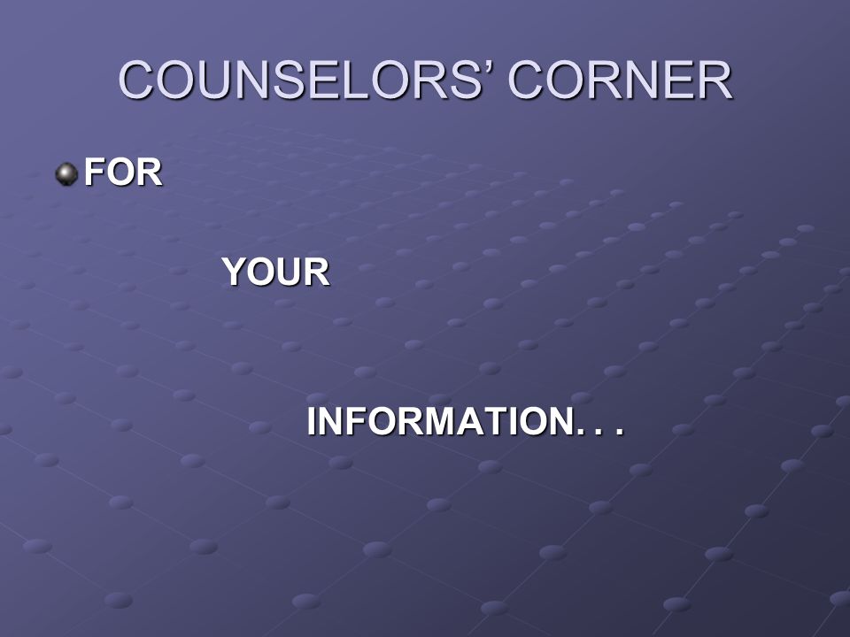 COUNSELORS’ CORNER FORYOUR INFORMATION...