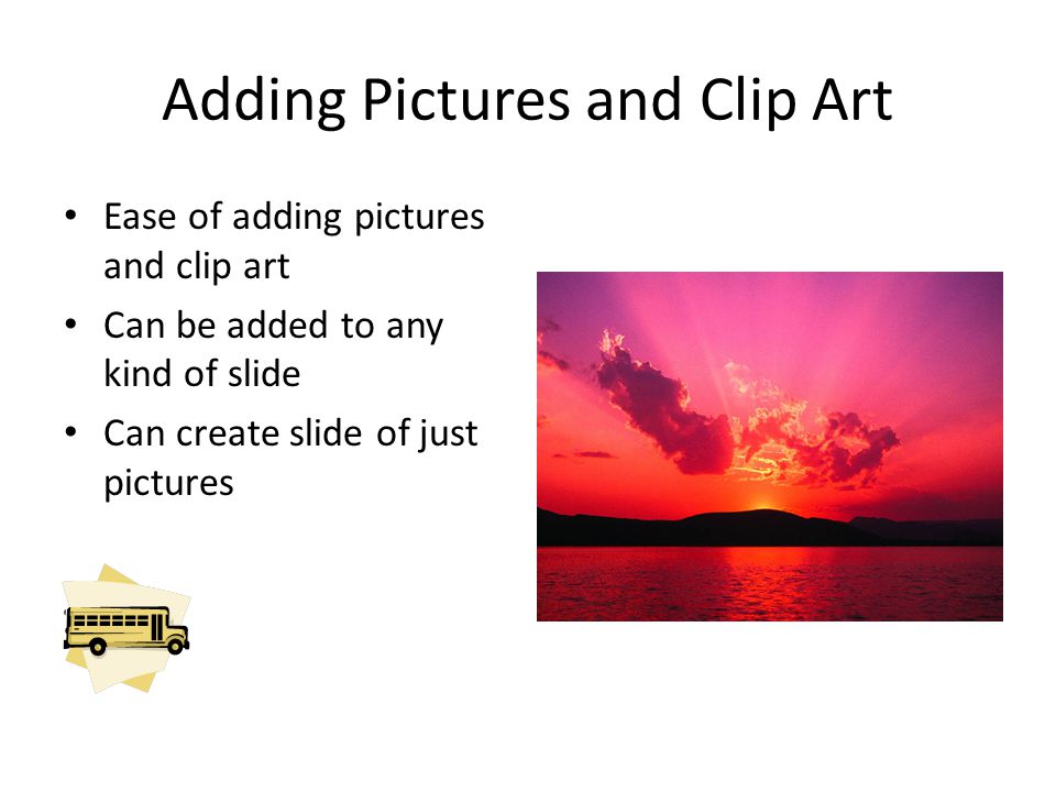 Adding Pictures and Clip Art Ease of adding pictures and clip art Can be added to any kind of slide Can create slide of just pictures