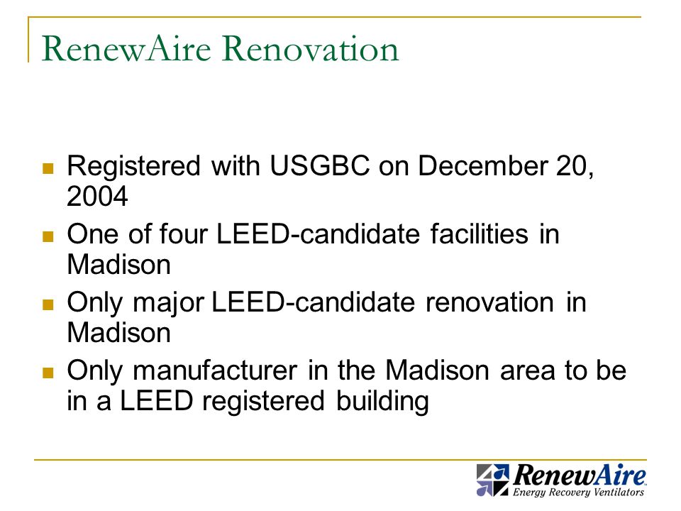 RenewAire Renovation Registered with USGBC on December 20, 2004 One of four LEED-candidate facilities in Madison Only major LEED-candidate renovation in Madison Only manufacturer in the Madison area to be in a LEED registered building