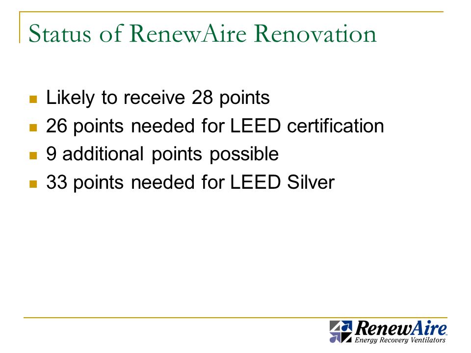 Status of RenewAire Renovation Likely to receive 28 points 26 points needed for LEED certification 9 additional points possible 33 points needed for LEED Silver