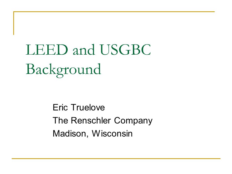 LEED and USGBC Background Eric Truelove The Renschler Company Madison, Wisconsin