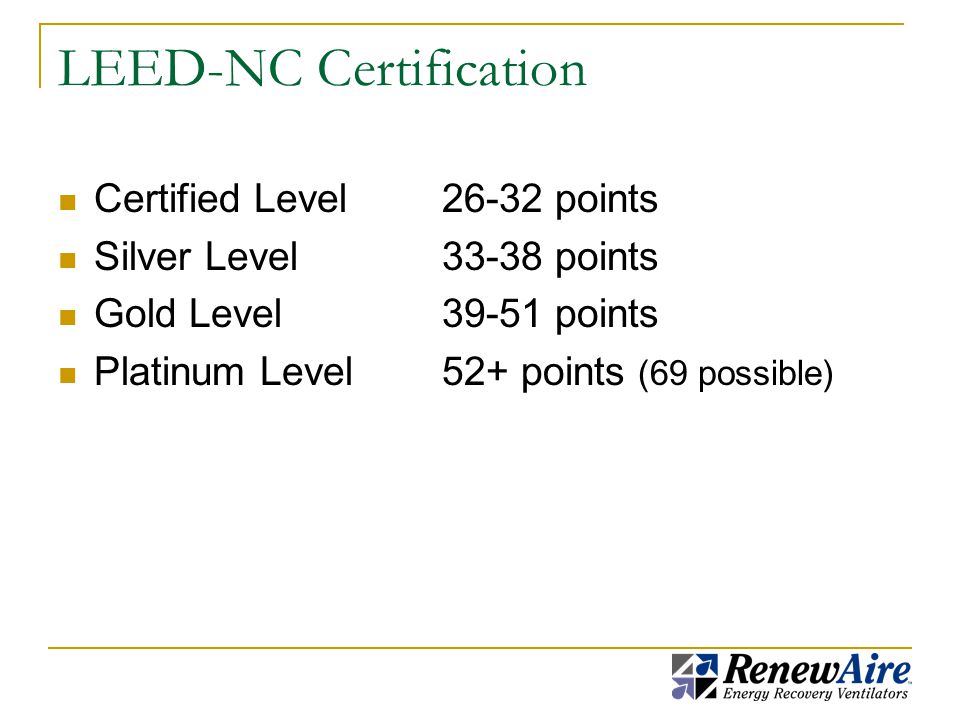 LEED-NC Certification Certified Level26-32 points Silver Level33-38 points Gold Level39-51 points Platinum Level52+ points (69 possible)