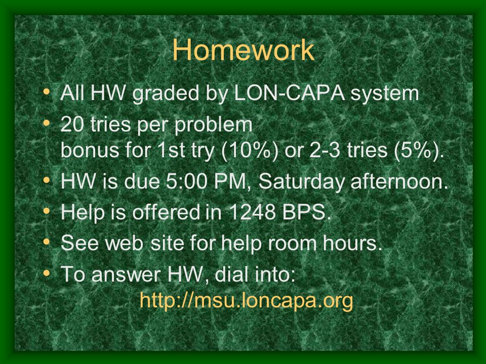 Homework All HW graded by LON-CAPA system 20 tries per problem bonus for 1st try (10%) or 2-3 tries (5%).