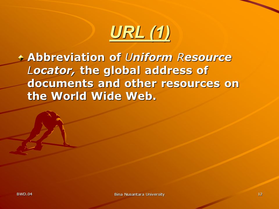 BWD.04 Bina Nusantara University 12 URL (1) Abbreviation of Uniform Resource Locator, the global address of documents and other resources on the World Wide Web.