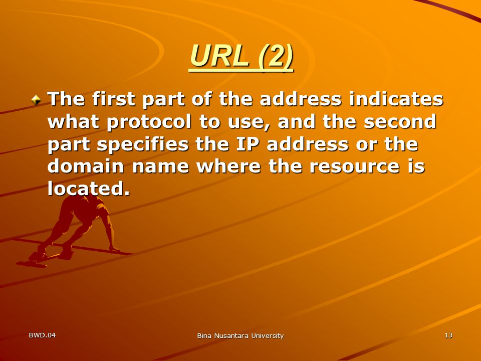 BWD.04 Bina Nusantara University 13 URL (2) The first part of the address indicates what protocol to use, and the second part specifies the IP address or the domain name where the resource is located.