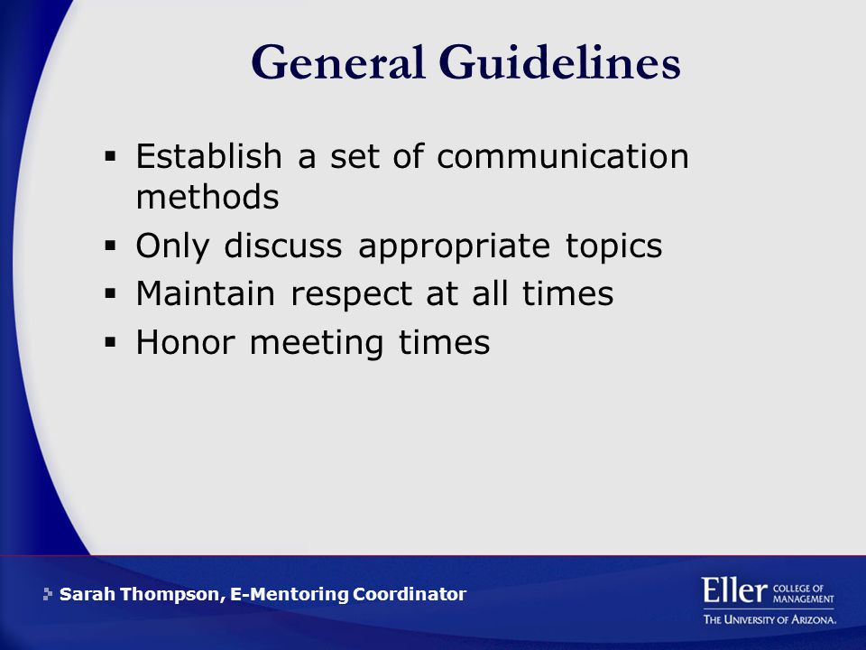 Sarah Thompson, E-Mentoring Coordinator General Guidelines  Establish a set of communication methods  Only discuss appropriate topics  Maintain respect at all times  Honor meeting times