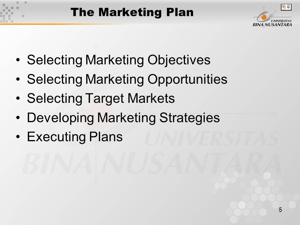5 The Marketing Plan Selecting Marketing Objectives Selecting Marketing Opportunities Selecting Target Markets Developing Marketing Strategies Executing Plans