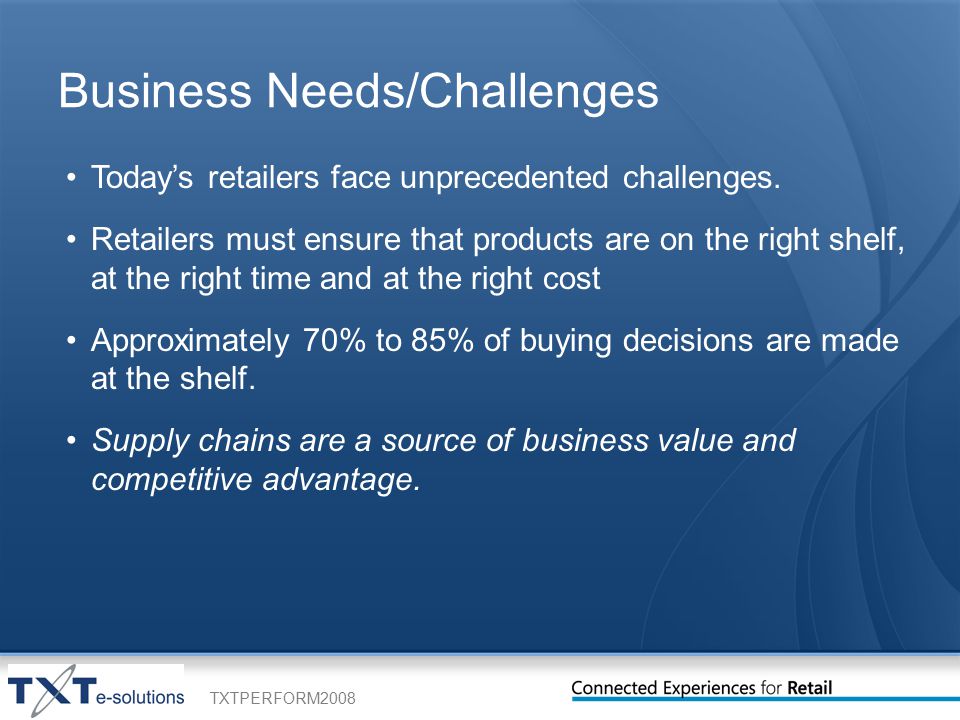 TXTPERFORM2008 Business Needs/Challenges Today’s retailers face unprecedented challenges.