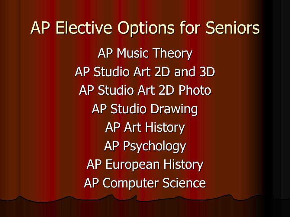 AP Elective Options for Seniors AP Music Theory AP Studio Art 2D and 3D AP Studio Art 2D Photo AP Studio Drawing AP Art History AP Psychology AP European History AP Computer Science