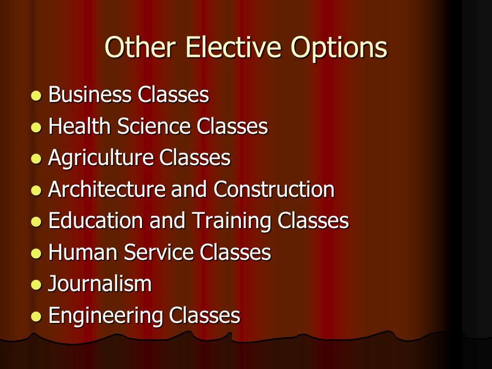 Other Elective Options Business Classes Business Classes Health Science Classes Health Science Classes Agriculture Classes Agriculture Classes Architecture and Construction Architecture and Construction Education and Training Classes Education and Training Classes Human Service Classes Human Service Classes Journalism Journalism Engineering Classes Engineering Classes