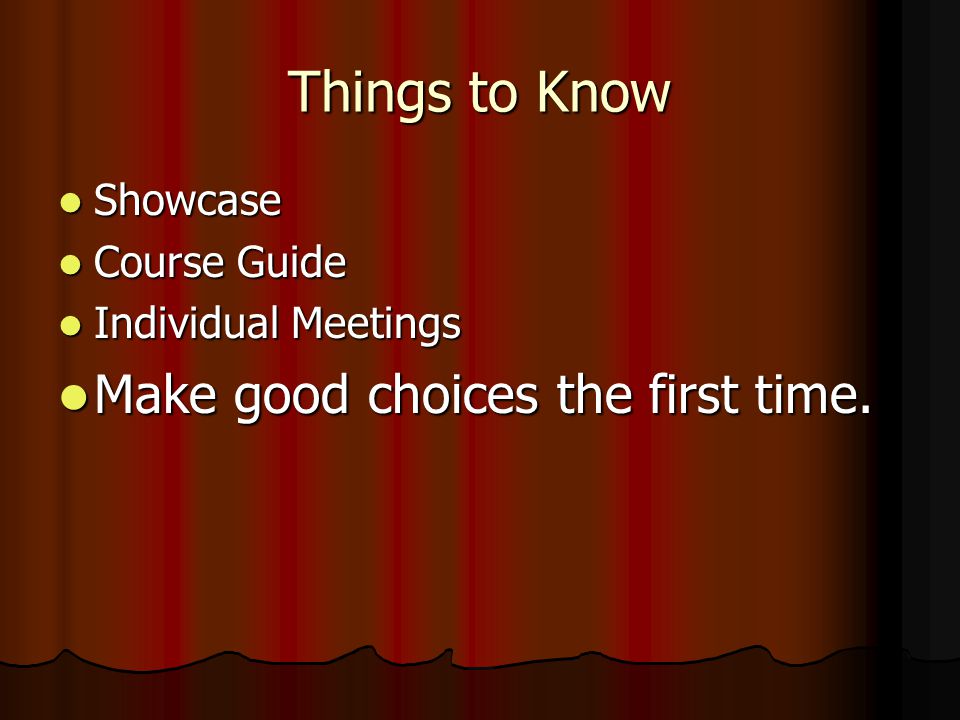 Things to Know Showcase Showcase Course Guide Course Guide Individual Meetings Individual Meetings Make good choices the first time.