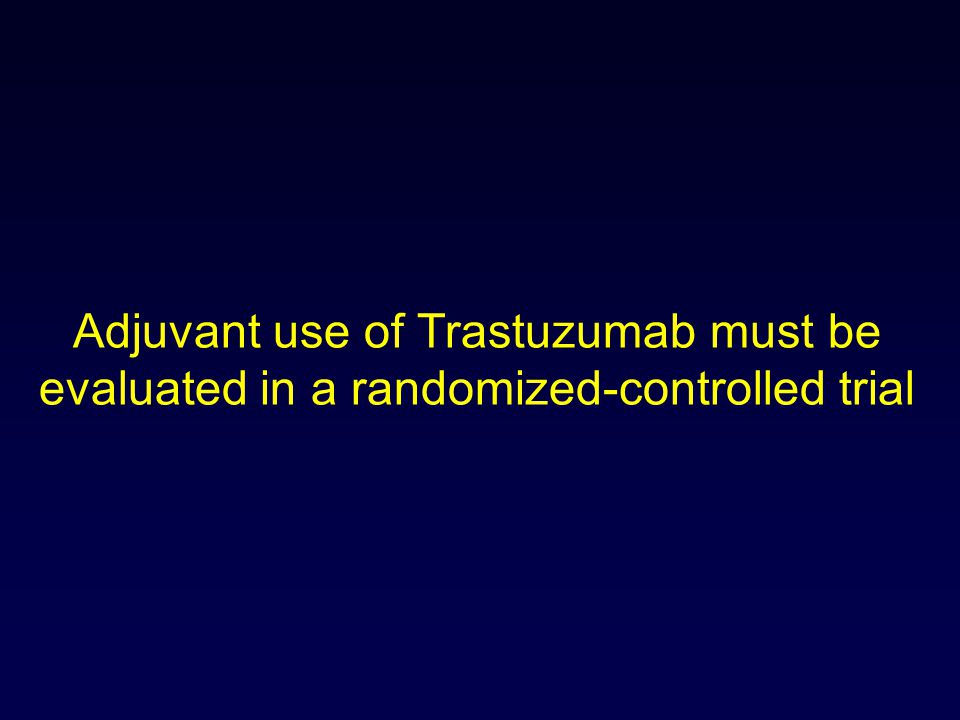 Adjuvant use of Trastuzumab must be evaluated in a randomized-controlled trial