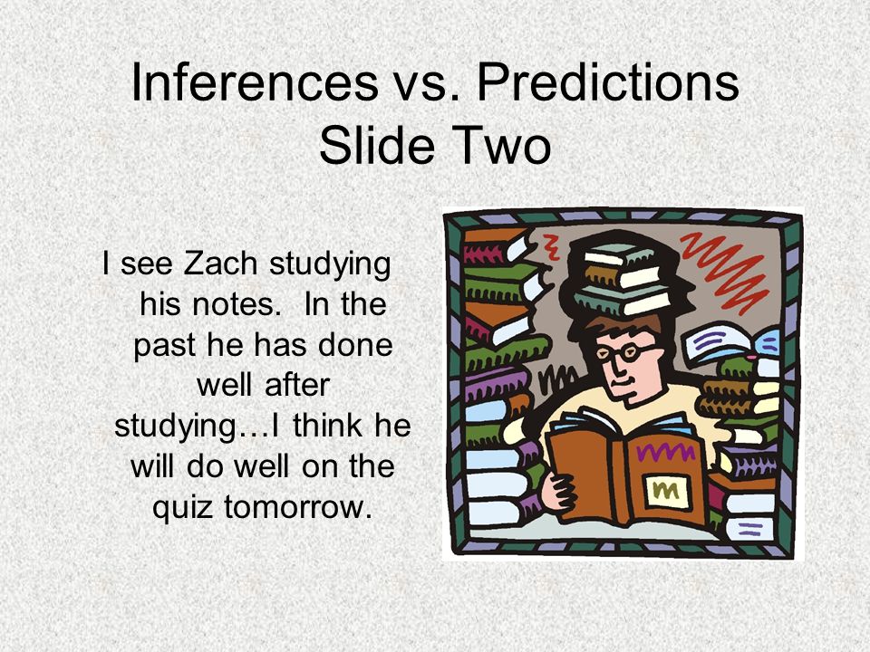 Inferences vs. Predictions Slide Two I see Zach studying his notes.