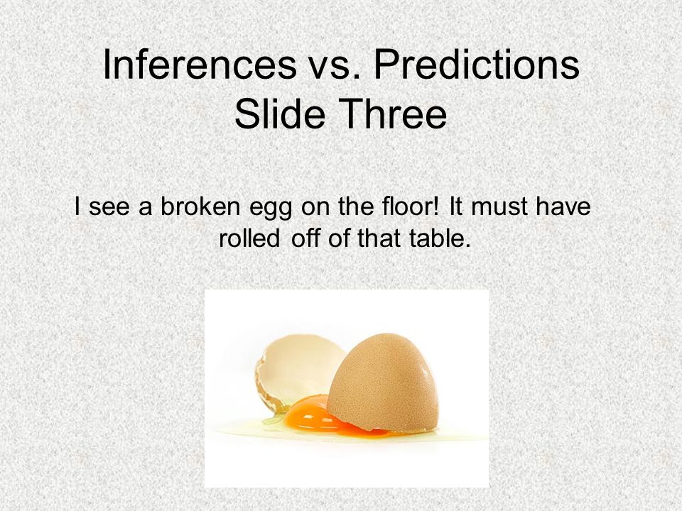 Inferences vs. Predictions Slide Three I see a broken egg on the floor.