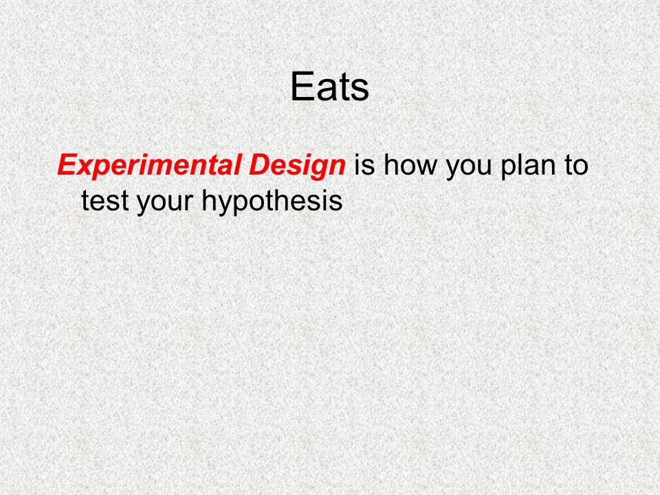 Eats Experimental Design is how you plan to test your hypothesis