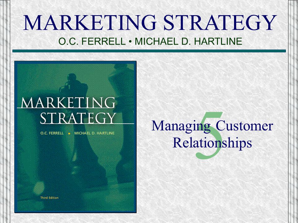 MARKETING STRATEGY O.C. FERRELL MICHAEL D. HARTLINE 5 Managing Customer Relationships