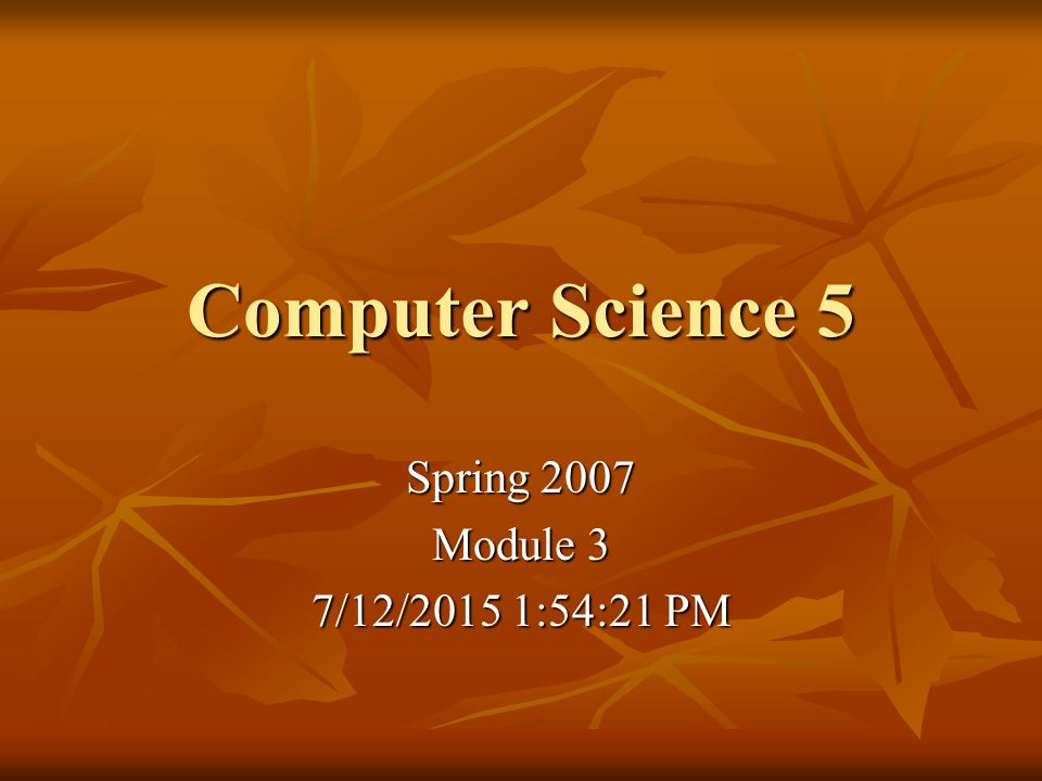 Computer Science 5 Spring 2007 Module 3 7/12/2015 1:55:57 PM7/12/2015 1:55:57 PM7/12/2015 1:55:57 PM