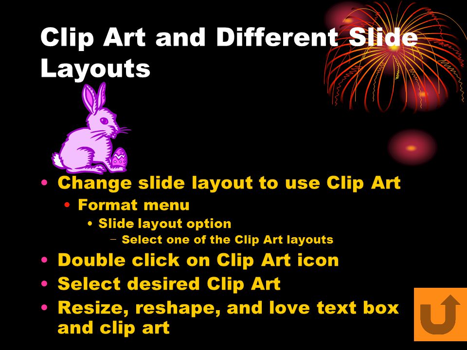 Clip Art and Different Slide Layouts Change slide layout to use Clip Art Format menu Slide layout option − Select one of the Clip Art layouts Double click on Clip Art icon Select desired Clip Art Resize, reshape, and love text box and clip art