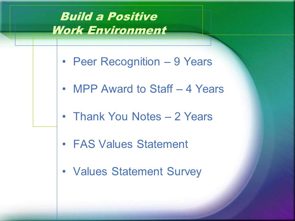Build a Positive Work Environment Peer Recognition – 9 Years MPP Award to Staff – 4 Years Thank You Notes – 2 Years FAS Values Statement Values Statement Survey