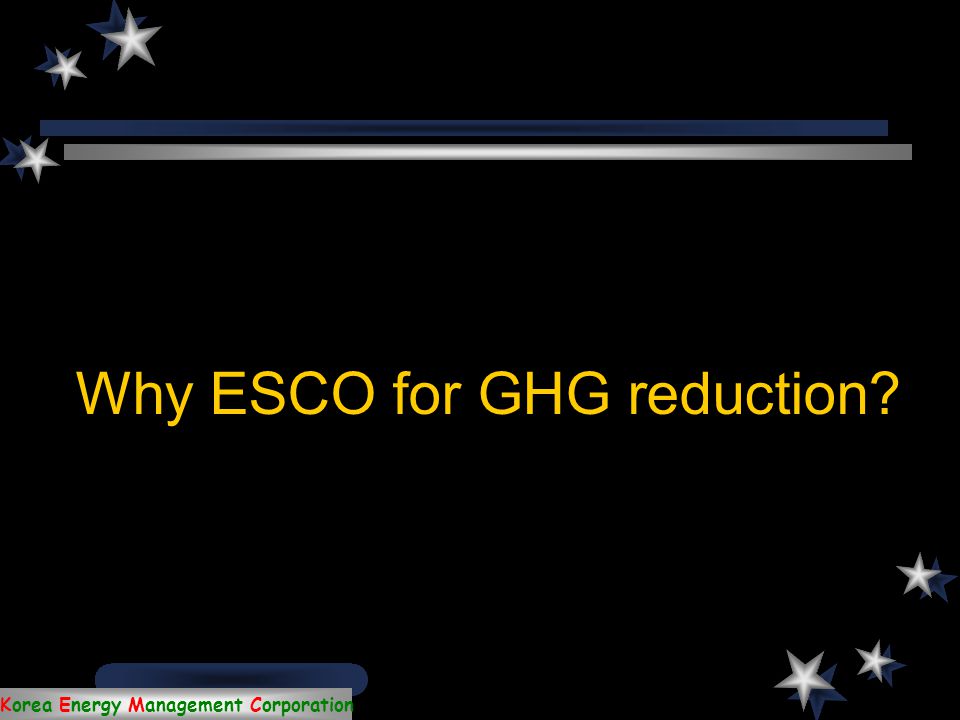 Korea Energy Management Corporation 1. Why ESCO for GHG reduction.