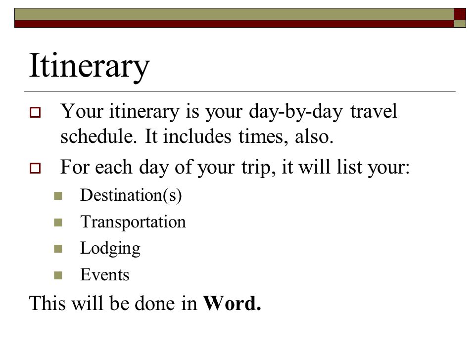 Itinerary  Your itinerary is your day-by-day travel schedule.
