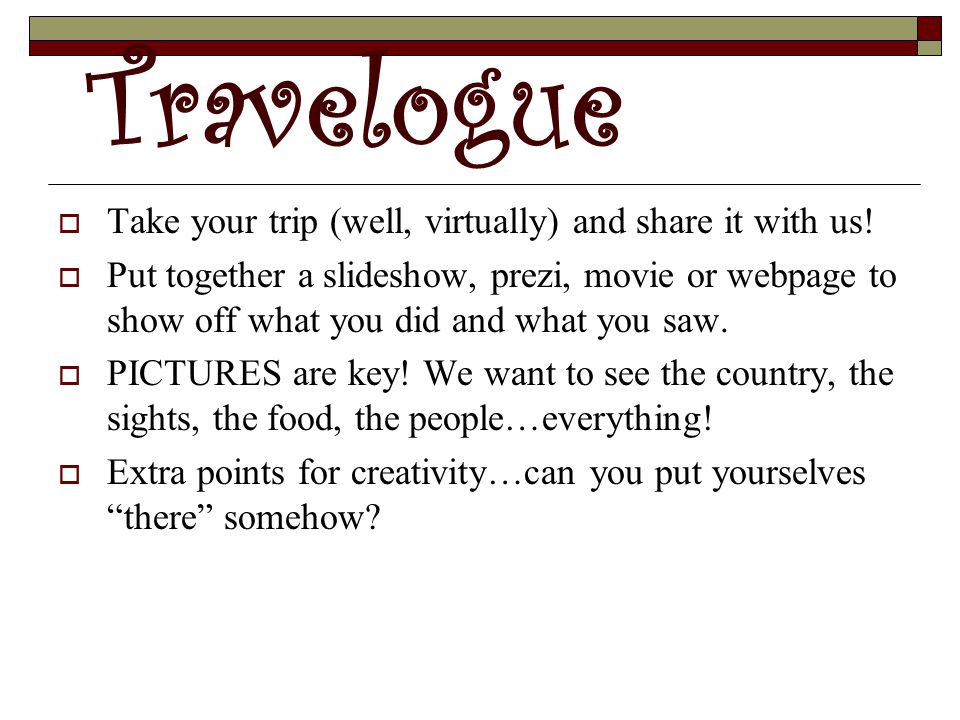 Travelogue  Take your trip (well, virtually) and share it with us.