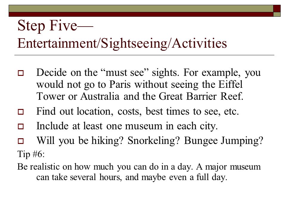 Step Five— Entertainment/Sightseeing/Activities  Decide on the must see sights.