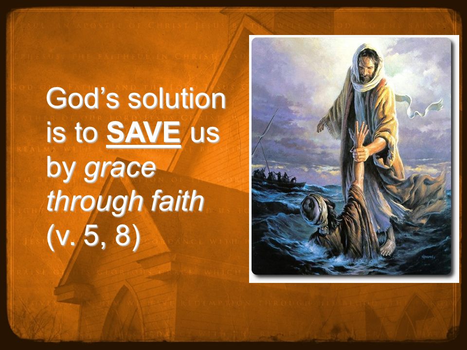 God’s solution is to SAVE us by grace through faith (v.