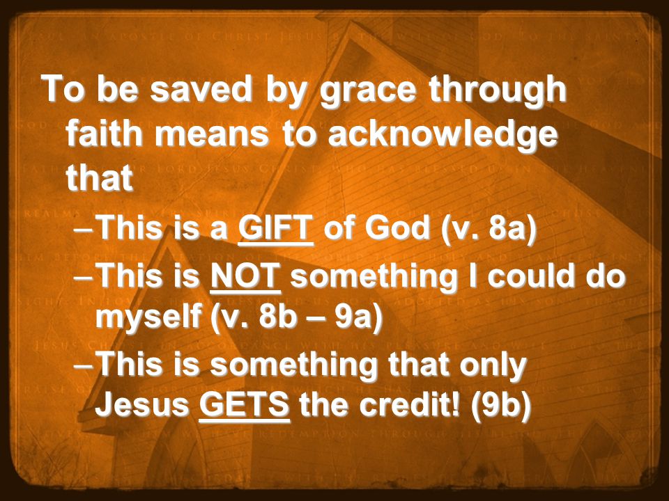 To be saved by grace through faith means to acknowledge that –This is a GIFT of God (v.