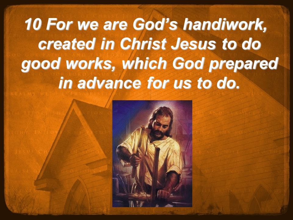 10 For we are God’s handiwork, created in Christ Jesus to do good works, which God prepared in advance for us to do.