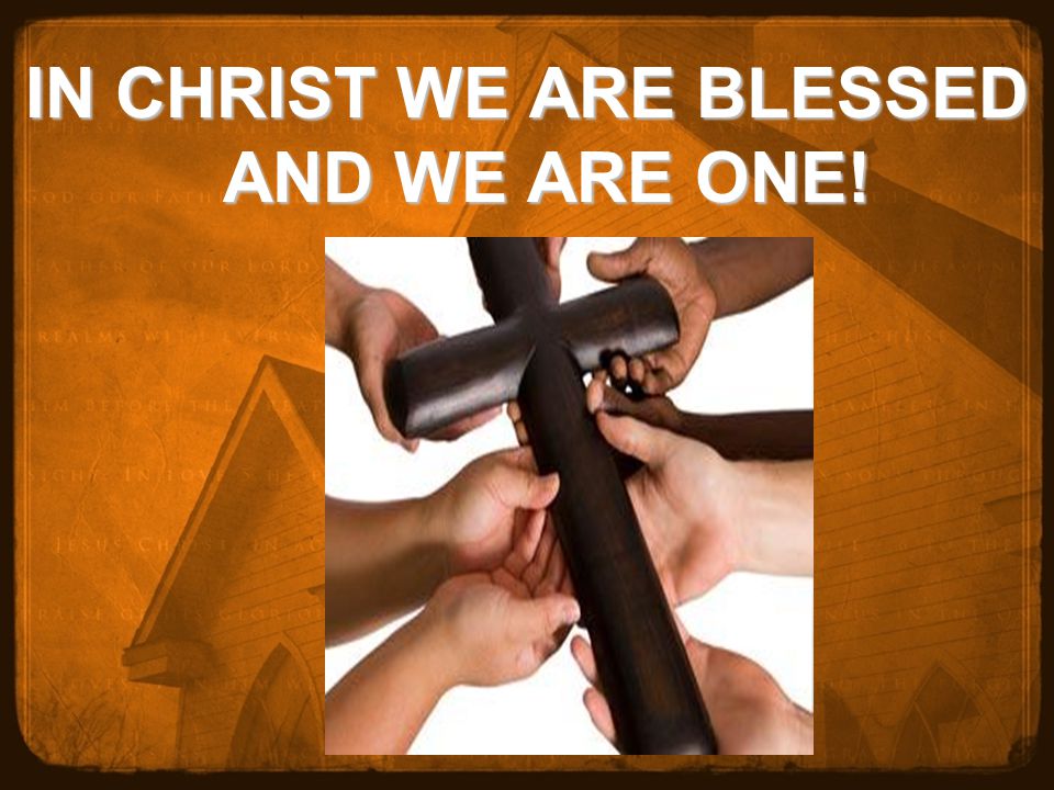 IN CHRIST WE ARE BLESSED AND WE ARE ONE!