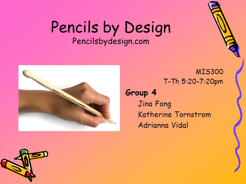Pencils by Design Pencilsbydesign.com MIS300 T-Th 5:20-7:20pm Group 4 Jina Fong Katherine Tornstrom Adrianna Vidal