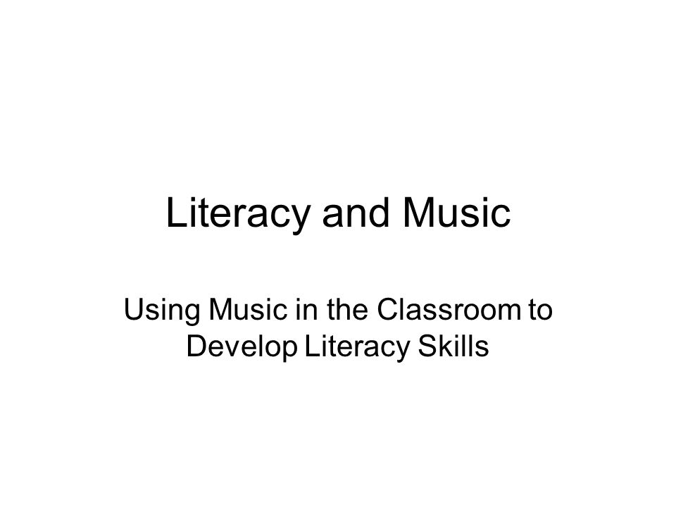 Literacy and Music Using Music in the Classroom to Develop Literacy Skills