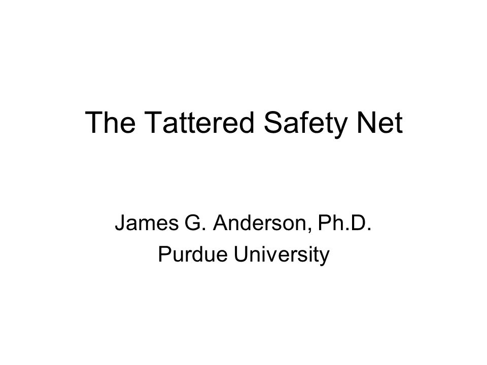 The Tattered Safety Net James G. Anderson, Ph.D. Purdue University