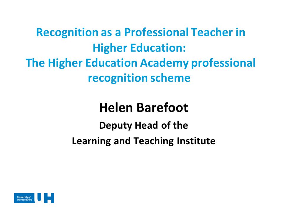 Recognition as a Professional Teacher in Higher Education: The Higher Education Academy professional recognition scheme Helen Barefoot Deputy Head of the Learning and Teaching Institute