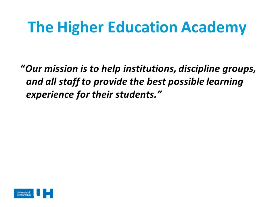 The Higher Education Academy Our mission is to help institutions, discipline groups, and all staff to provide the best possible learning experience for their students.