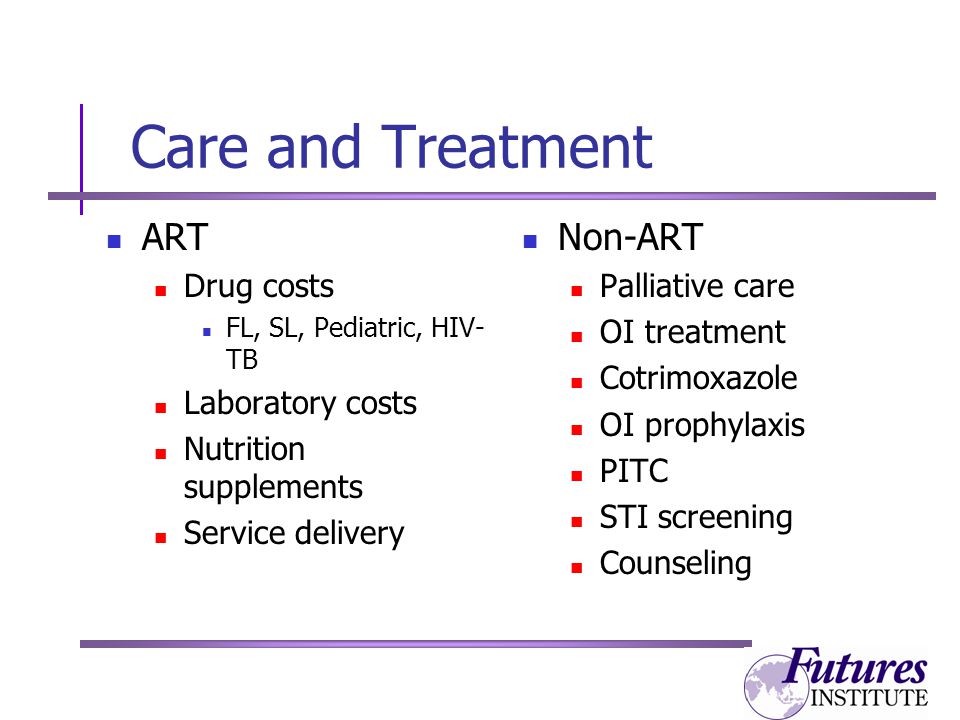 Care and Treatment ART Drug costs FL, SL, Pediatric, HIV- TB Laboratory costs Nutrition supplements Service delivery Non-ART Palliative care OI treatment Cotrimoxazole OI prophylaxis PITC STI screening Counseling